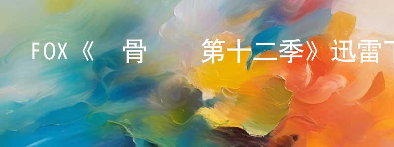 陳曉璐發布FOX《識骨尋蹤第十二季》迅雷下載/在線觀看/百度云-犯罪/歷史載-美劇天堂